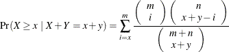 \[ \Pr (X \ge x ~ |~ X + Y = x + y) = \sum ^{m}_{i=x} \frac{ \left( \begin{array}{cc} m \\ i \end{array} \right) \left( \begin{array}{cc} n \\ x + y - i \end{array} \right) }{ \left( \begin{array}{cc} m + n \\ x + y \end{array} \right) } \]