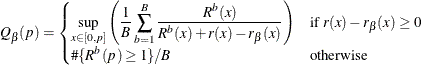 $\displaystyle Q_\beta (p)=\begin{cases} \displaystyle \nonumber \sup _{x\in [0,p]} \left( \frac{1}{B}\sum _{b=1}^{B} \frac{R^ b(x)}{R^ b(x)+r(x)-r_\beta (x)}\right) &  \mbox{if } r(x)-r_\beta (x) \ge 0 \\ \displaystyle \# \{ R^ b(p)\ge 1\} /B &  \mbox{otherwise}\end{cases}$