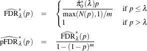 \begin{eqnarray*} \widehat{\hbox{FDR}}_{\lambda }^{*}(p) & =& \begin{cases} \displaystyle \nonumber \frac{\hat{\pi }_0^{*}(\lambda ) p}{\max (N(p),1)/m} & \mbox{ if } p\le \lambda \\ \displaystyle 1 & \mbox{ if } p > \lambda \end{cases}\\ \widehat{\hbox{pFDR}}_{\lambda }^{*}(p) & =& \frac{ \widehat{\hbox{FDR}}_{\lambda }^{*}(p)}{1-(1-p)^ m} \\ \end{eqnarray*}