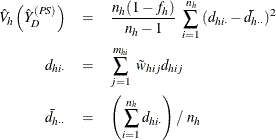 \begin{eqnarray*} \hat{V}_ h \left({\hat{{Y}}_ D}^{(PS)}\right) & = & \frac{n_ h(1-f_ h)}{n_ h-1} ~ \sum _{i=1}^{n_ h} {(d_{hi\cdot }-\bar{d}_{h\cdot \cdot })^2} \\ d_{hi\cdot }& =& \sum _{j=1}^{m_{hi}}~ \tilde{w}_{hij} d_{hij} \\ \bar{d}_{h\cdot \cdot } & =& \left( \sum _{i=1}^{n_ h}d_{hi\cdot } \right) / ~ n_ h \end{eqnarray*}