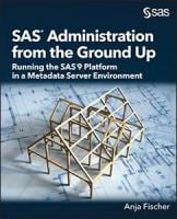 Book cover of SAS Administration from the Ground Up: Running the SAS9 Platform in a Metadata Server Environment